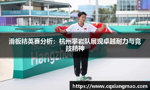 滑板精英赛分析：杭州攀岩队展现卓越耐力与竞技精神