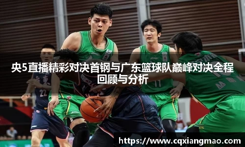 央5直播精彩对决首钢与广东篮球队巅峰对决全程回顾与分析