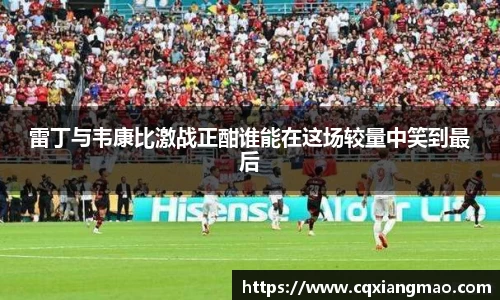 雷丁与韦康比激战正酣谁能在这场较量中笑到最后