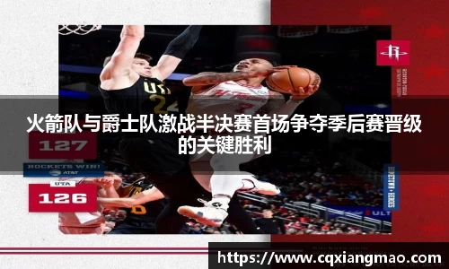 火箭队与爵士队激战半决赛首场争夺季后赛晋级的关键胜利