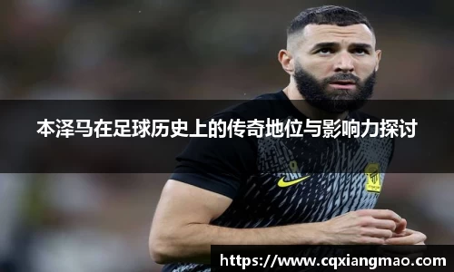 本泽马在足球历史上的传奇地位与影响力探讨