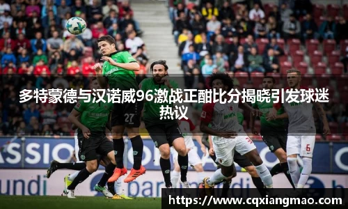 多特蒙德与汉诺威96激战正酣比分揭晓引发球迷热议