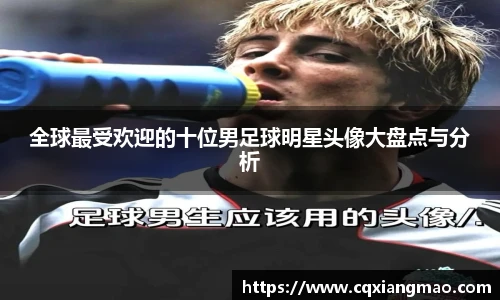 全球最受欢迎的十位男足球明星头像大盘点与分析